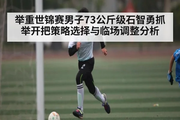 举重世锦赛男子73公斤级石智勇抓举开把策略选择与临场调整分析
