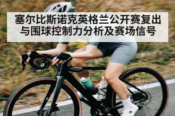 塞尔比斯诺克英格兰公开赛复出与围球控制力分析及赛场信号